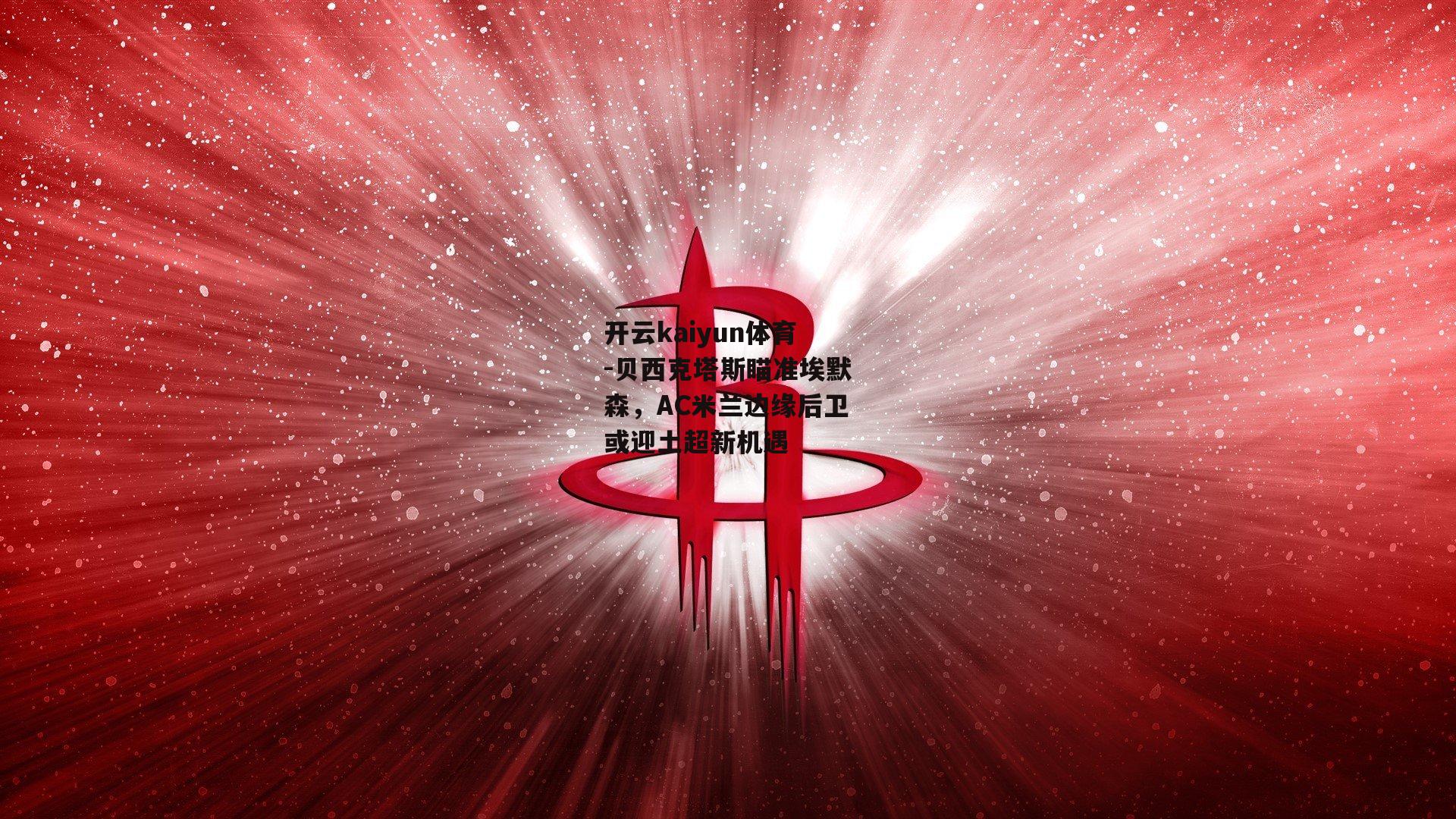 贝西克塔斯瞄准埃默森，AC米兰边缘后卫或迎土超新机遇